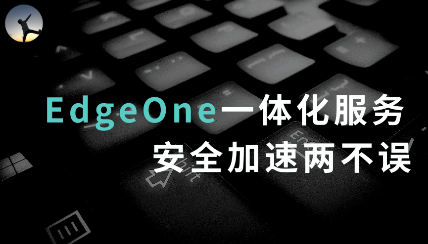 【玩转 EdgeOne】EdgeOne一体化服务，安全加速两不误