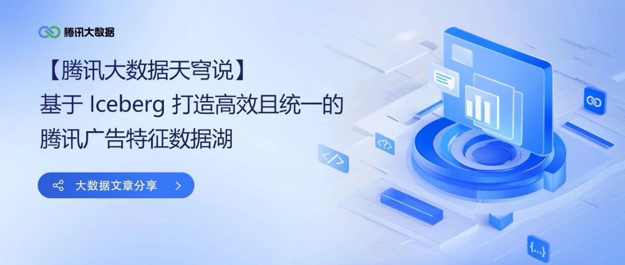 基于 Iceberg 打造高效、统一的腾讯广告特征数据湖