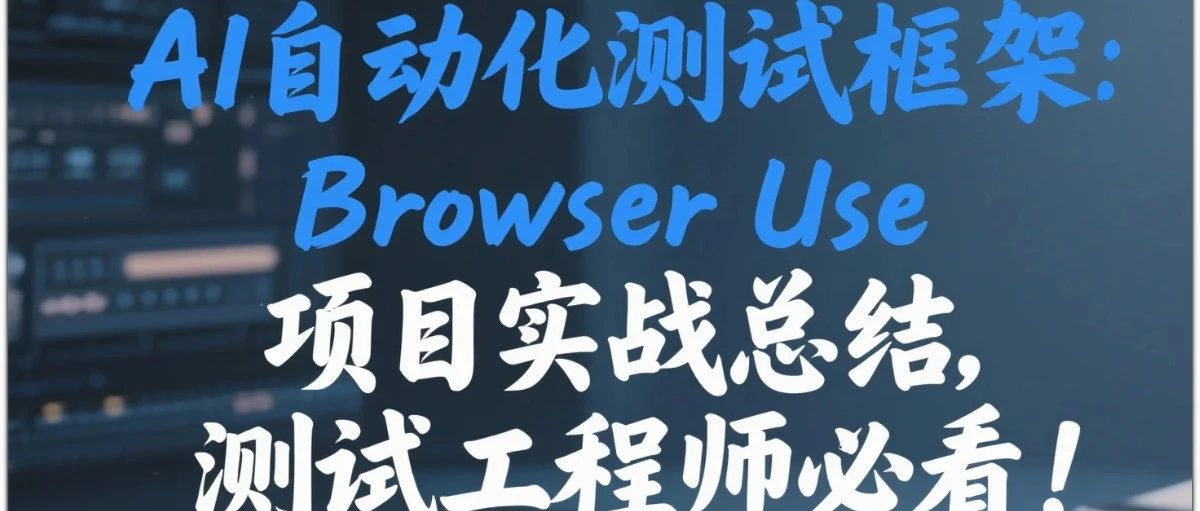 AI自动化测试框架：Browser Use项目实战总结，测试工程师必看！