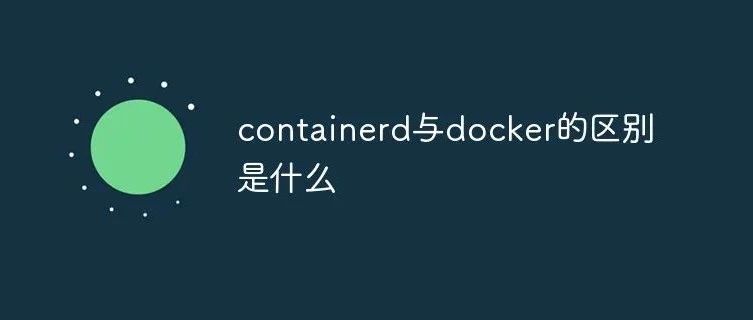 技术干货｜Docker和 Containerd 的区别