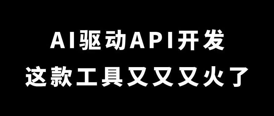 AI驱动API开发，这款工具又又又火了！