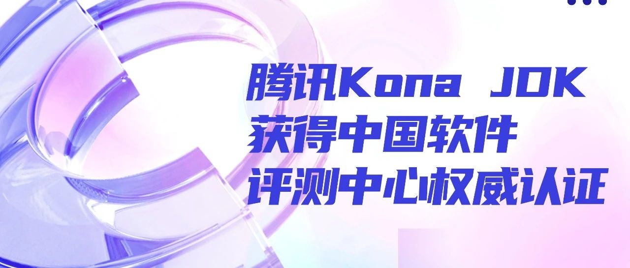 腾讯Kona JDK获得中国软件评测中心权威认证