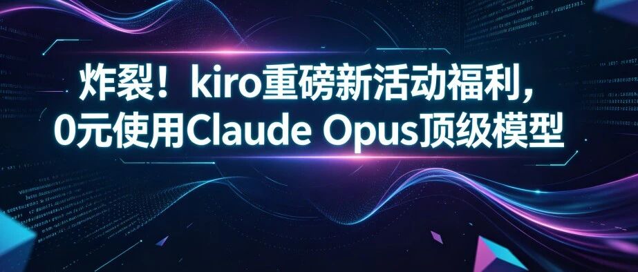 炸裂！kiro重磅新活动福利，再送一个月Pro会员，0元使用Claude Opus 顶级模型