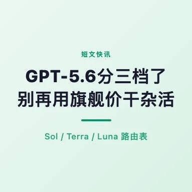 GPT-5.6分三档了：Sol、Terra、Luna，别再用旗舰价干杂活