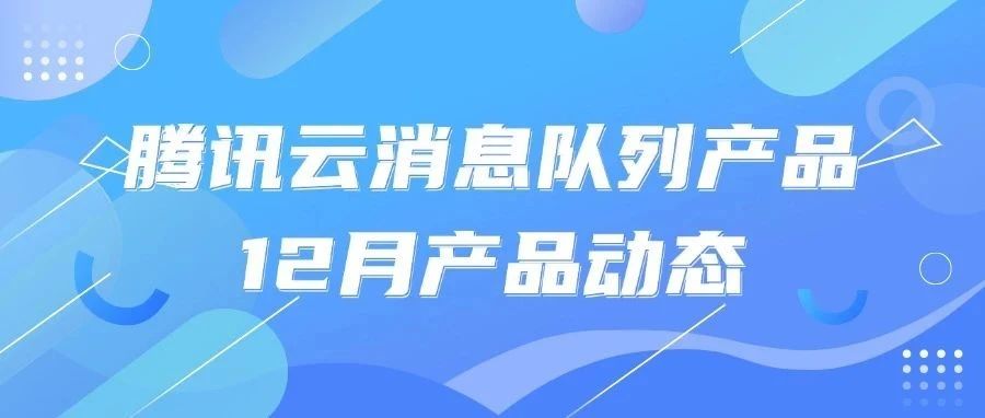 腾讯云消息队列12月产品月报 | 消息队列 MQTT 版正式商业化