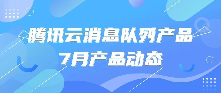 腾讯云消息队列7月产品月报 | RocketMQ 4.x 通用集群支持 HTTP 协议