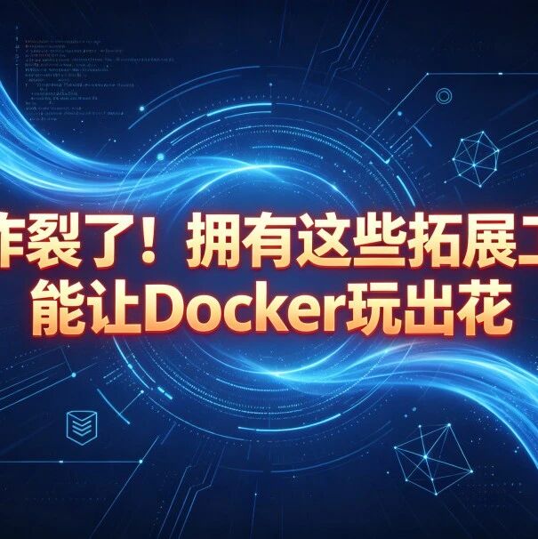 太炸裂了！拥有这些拓展工具，能让Docker玩出花，涵盖AI智能、办公、赚钱等等神器工具