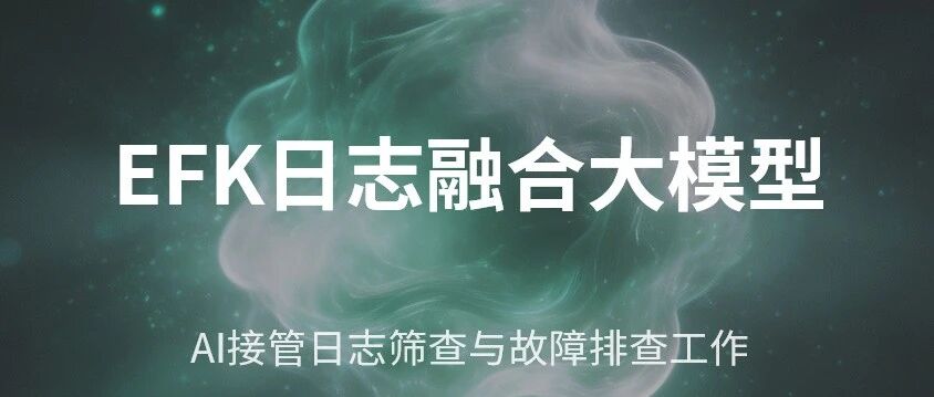 EFK 日志融合大模型：AI 接管日志筛查与故障排查工作