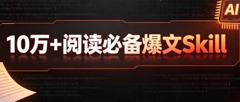 10万阅读爆文必备技能！卡兹克等20款创作者自用爆文Skill全整理好了