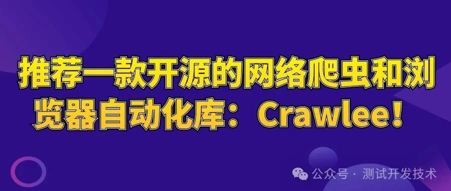 牛逼！16.2K Star！推荐一款开源的网络爬虫和浏览器自动化库：Crawlee！