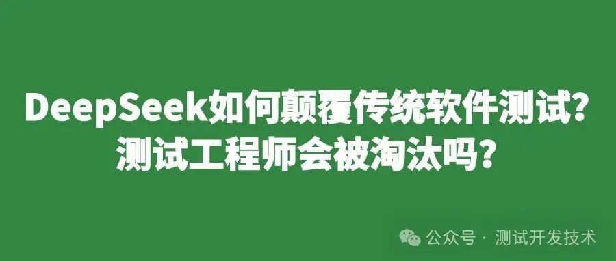 DeepSeek如何颠覆传统软件测试？测试工程师会被淘汰吗？