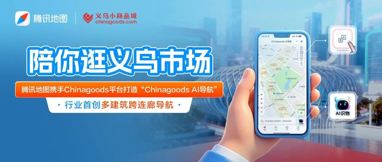 找店效率提升近70%！腾讯地图&times;Chinagoods平台联合打造AI导航，陪你逛义乌市场