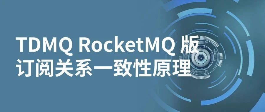 TDMQ RocketMQ 版订阅关系一致性原理与实践