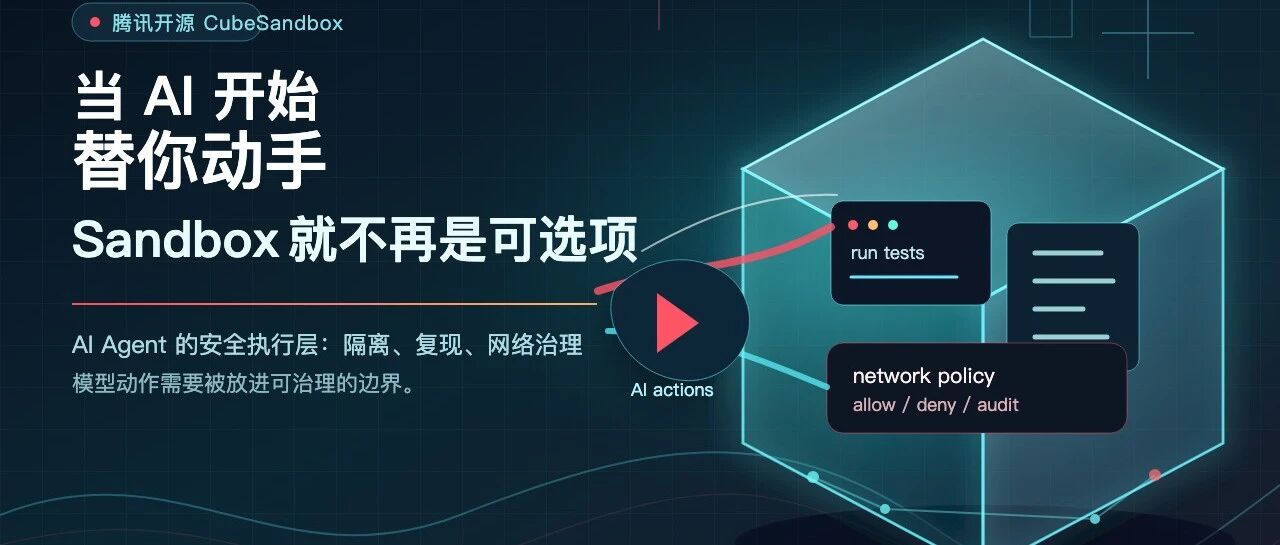 腾讯开源 CubeSandbox：当 AI 开始替你动手，Sandbox 就不再是可选项