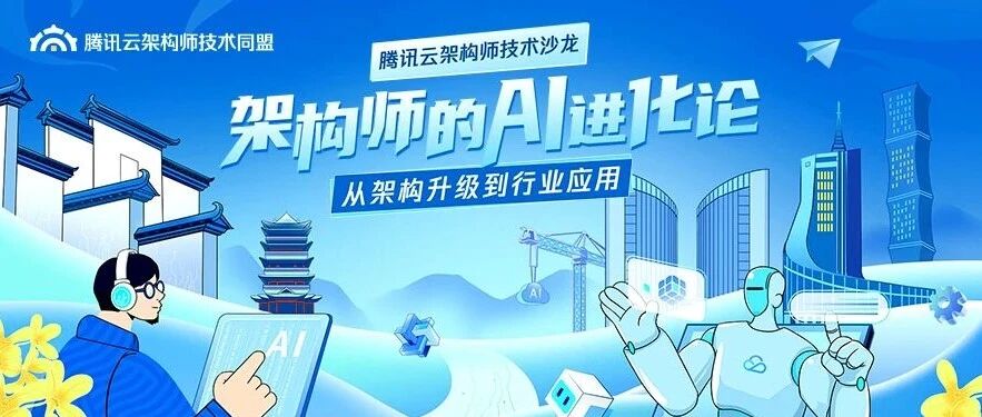从架构升级到AI进化：架构师如何引领智能变革？腾讯云架构师技术沙龙邀你共探