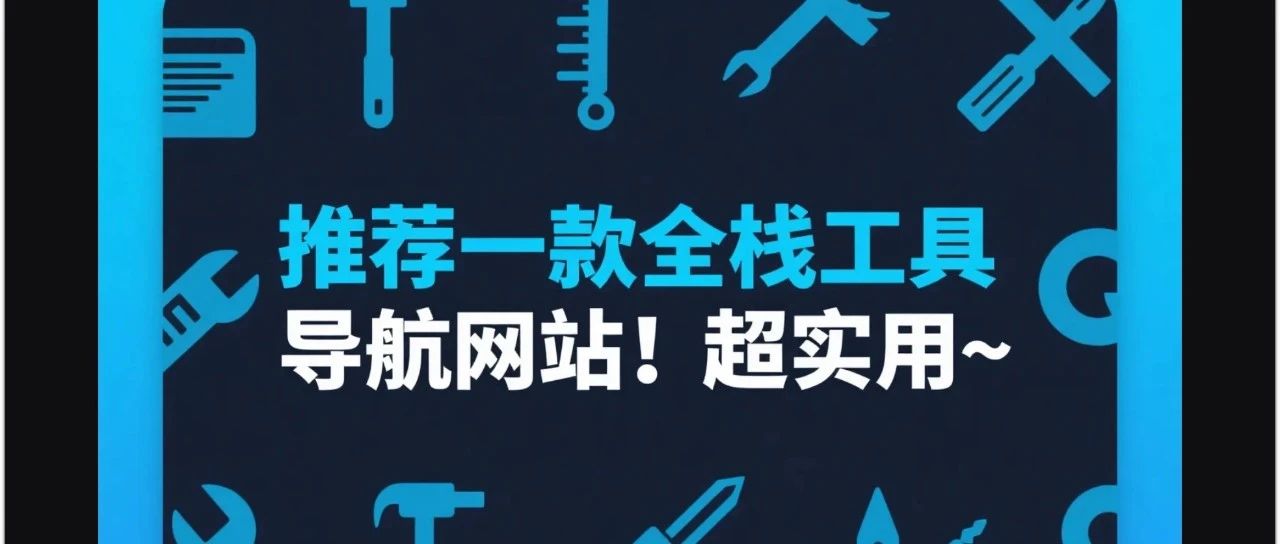 推荐一款全栈工具导航网站！超实用~