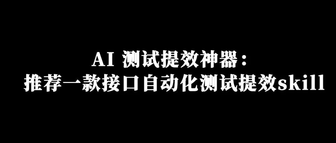 AI 测试提效神器：推荐一款接口自动化测试提效skill！
