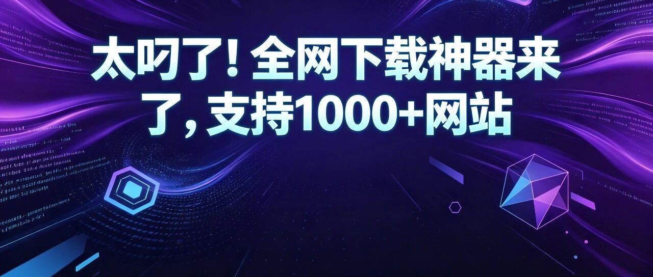太叼了！狂揽9K Star，全网下载神器来了，支持1000+网站
