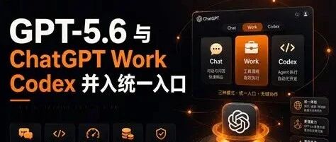 GPT-5.6 激活那天，OpenAI 还藏了一手：Codex合并ChatGPT Work，把 Agent 真正落地