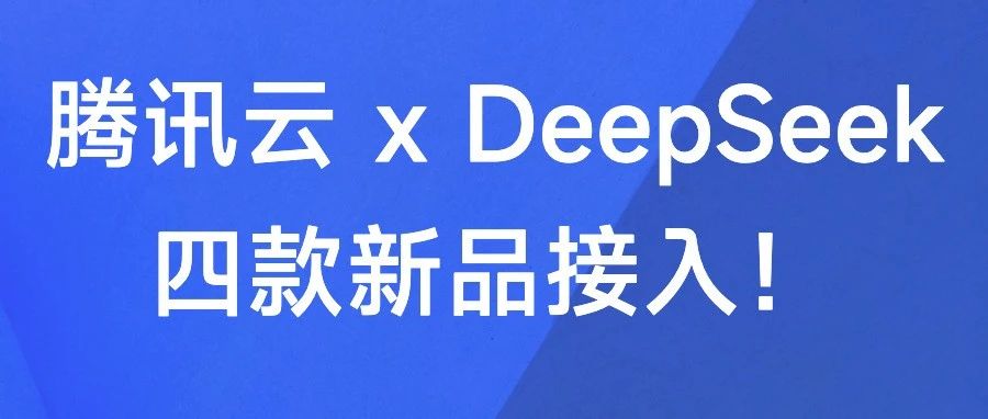 腾讯云 X DeepSeek：四款新品接入，玩转「AI数智人」、「智能客服」、「商业分析」、「合同签署」