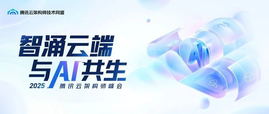架构师如何与 AI 共生进化？2025 腾讯云架构师峰会来揭晓！