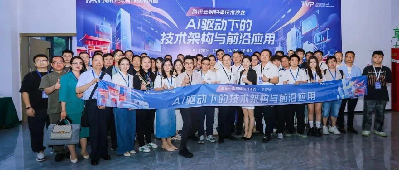 腾讯云架构师技术沙龙 · 长沙站圆满落幕，共话AI驱动下的技术架构与前沿应用