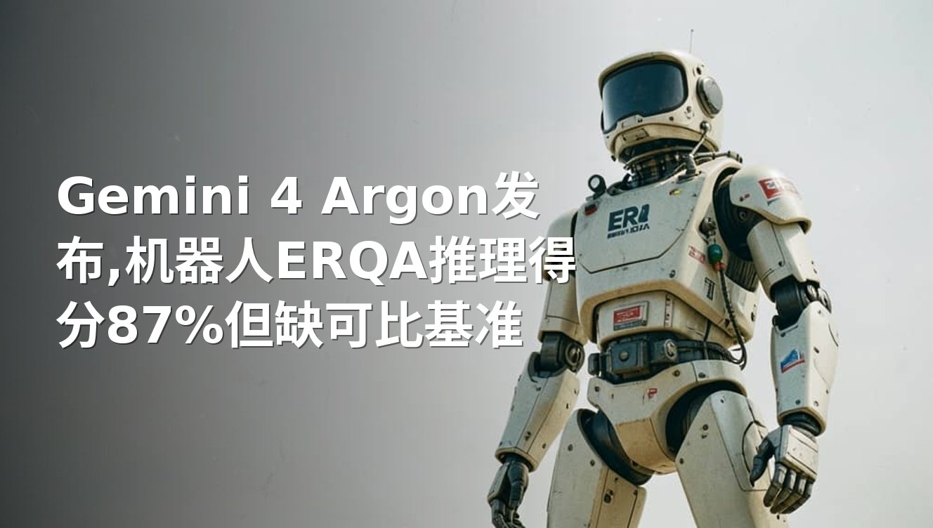 Gemini 4 Argon发布,机器人ERQA推理得分87%但缺可比基准