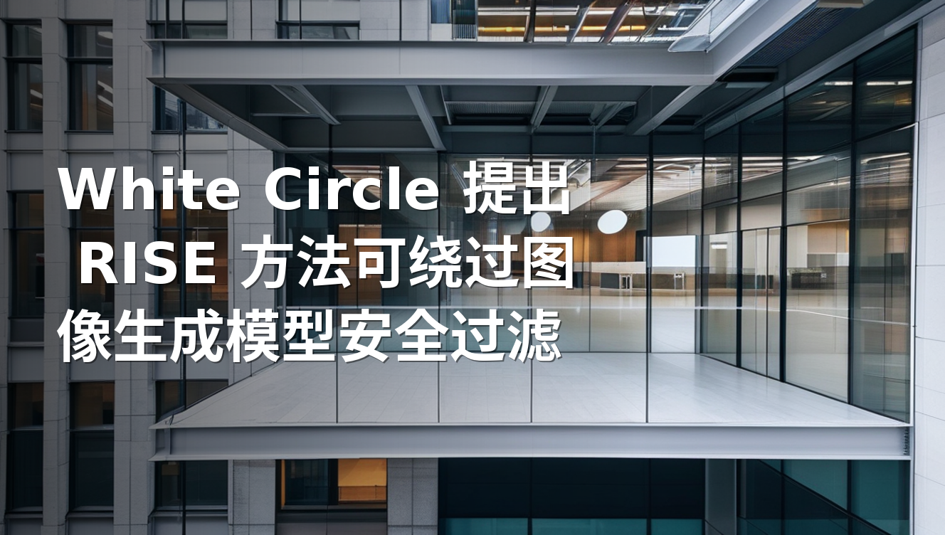 White Circle 提出 RISE 方法可绕过图像生成模型安全过滤