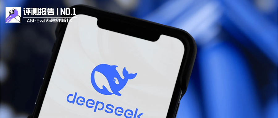 【AGI-Eval评测报告 NO.1】DeepSeek 三大类型模型全面评测，通用及推理模型实现领跑，多模态位于第三梯队