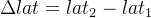 \Delta lat=lat_{2}-lat_{1}