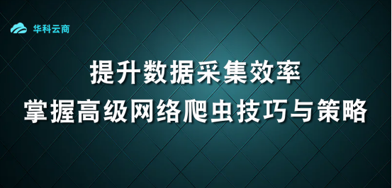 提升数据采集效率，掌握高级网络爬虫技巧与策略