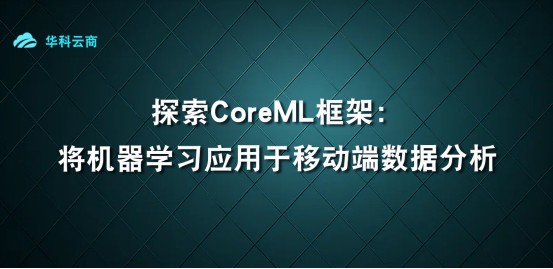探索CoreML框架：将机器学习应用于移动端数据分析-腾讯云开发者社区-腾讯云