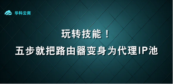 玩转技能！五步就把路由器变身为IP池