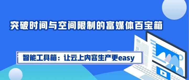 突破时间与空间限制的富媒体百宝箱——智能工具箱：让云上内容生产更easy