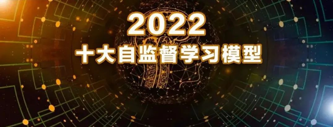 2022 Top10自监督学习模型发布！美中两国8项成果霸榜