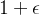 1+\epsilon