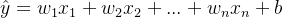 \hat{y} = w_1x_1 + w_2x_2 + ... + w_nx_n + b
