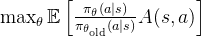 \max_{\theta} \mathbb{E} \left[ \frac{\pi_{\theta}(a|s)}{\pi_{\theta_{\text{old}}}(a|s)} A(s, a) \right]