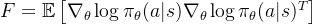 F = \mathbb{E} \left[ \nabla_{\theta} \log \pi_{\theta}(a|s) \nabla_{\theta} \log \pi_{\theta}(a|s)^T \right]