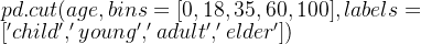 pd.cut(age, bins=[0,18,35,60,100], labels=['child','young','adult','elder'])