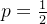 p=\frac{1}{2}