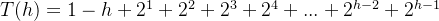 T(h)=1-h+2^{1}+2^{2}+2^{3}+2^{4}+...+2^{h-2}+2^{h-1}