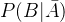 P(B|\bar{A})
