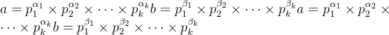 a = p_{1}^{\alpha_{1}} \times p_{2}^{\alpha_{2}} \times \dots \times p_{k}^{\alpha_{k}}\)\(b = p_{1}^{\beta_{1}} \times p_{2}^{\beta_{2}} \times \dots \times p_{k}^{\beta_{k}}a = p_{1}^{\alpha_{1}} \times p_{2}^{\alpha_{2}} \times \dots \times p_{k}^{\alpha_{k}}\)\(b = p_{1}^{\beta_{1}} \times p_{2}^{\beta_{2}} \times \dots \times p_{k}^{\beta_{k}}