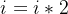 i = i * 2