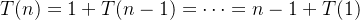 T(n) = 1 + T(n - 1) = \dots = n - 1 + T(1)