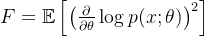 F = \mathbb{E}\left[ \left( \frac{\partial}{\partial \theta} \log p(x; \theta) \right)^2 \right]