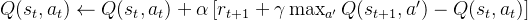 Q(s_t, a_t) \leftarrow Q(s_t, a_t) + \alpha \left[ r_{t+1} + \gamma \max_{a'} Q(s_{t+1}, a') - Q(s_t, a_t) \right]