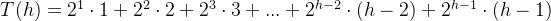 T(h)=2^{1}\cdot 1+2^{2}\cdot 2+2^{3} \cdot 3+...+2^{h-2}\cdot (h-2)+2^{h-1}\cdot (h-1)