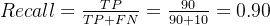 Recall = \frac{TP}{TP + FN} = \frac{90}{90 + 10} = 0.90